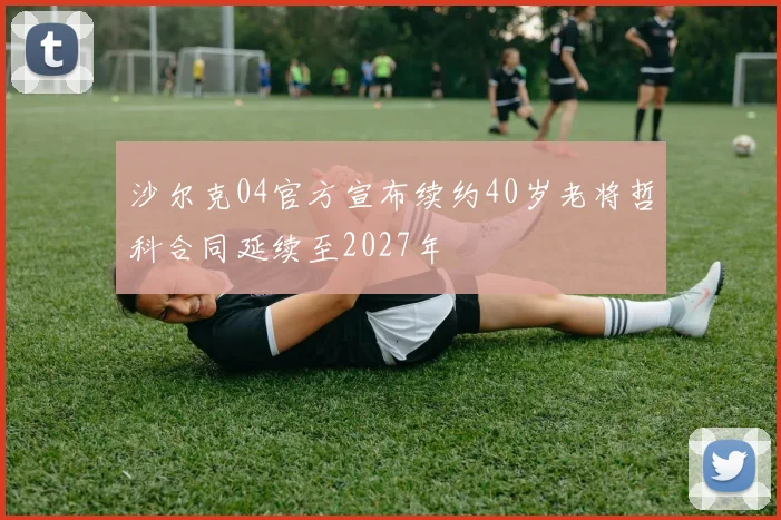 沙尔克04官方宣布续约40岁老将哲科合同延续至2027年