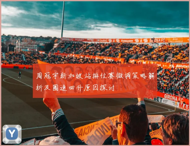 周冠宇新加坡站排位赛微调策略解析及圈速回升原因探讨