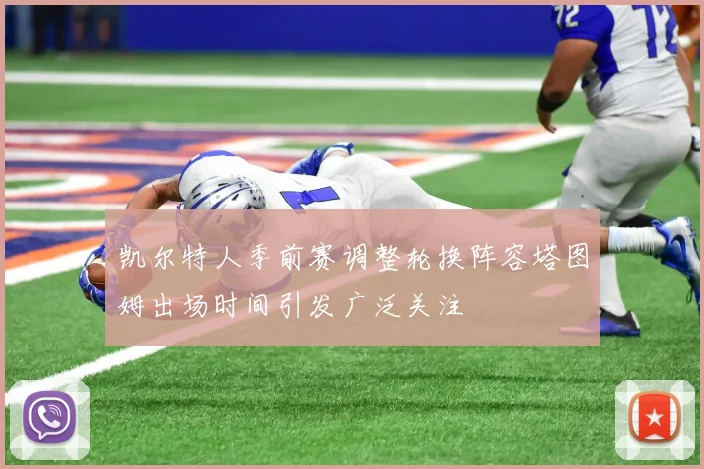 凯尔特人季前赛调整轮换阵容塔图姆出场时间引发广泛关注