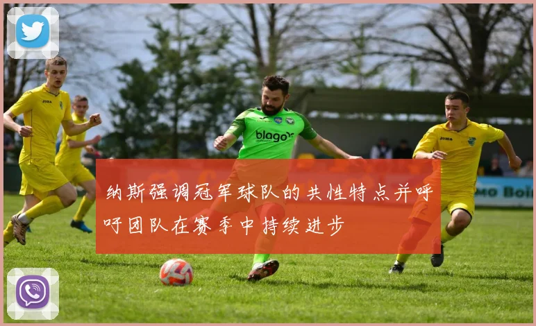 纳斯强调冠军球队的共性特点并呼吁团队在赛季中持续进步